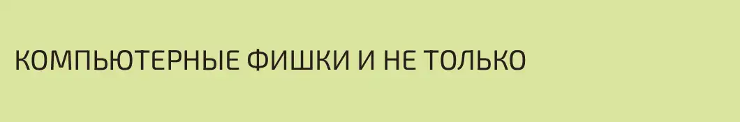 КОМПЬЮТЕРНЫЕ ФИШКИ И НЕ ТОЛЬКО